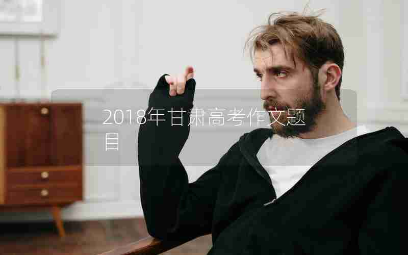 2018年甘肃高考作文题目