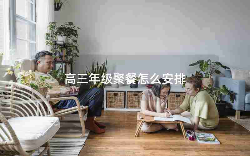 高三年级聚餐怎么安排