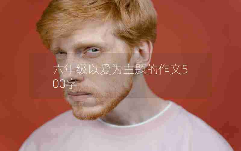 六年级以爱为主题的作文500字