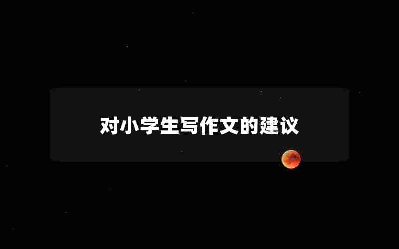 对小学生写作文的建议
