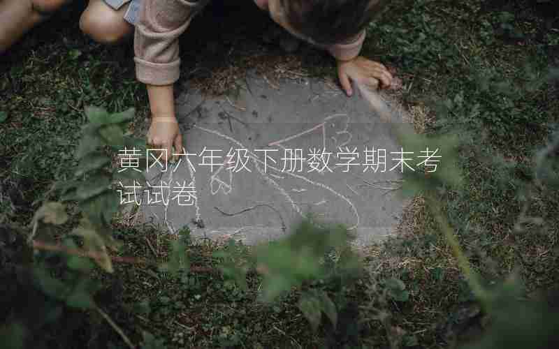 黄冈六年级下册数学期末考试试卷