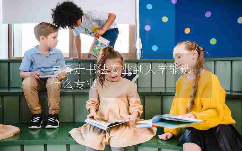 高考走书法专业到大学能选什么专业
