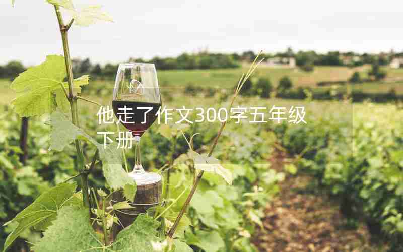 他走了作文300字五年级下册