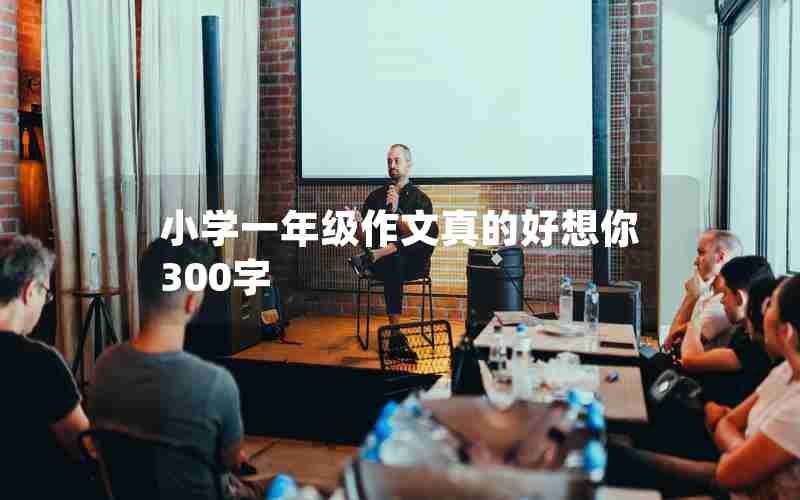 小学一年级作文真的好想你300字