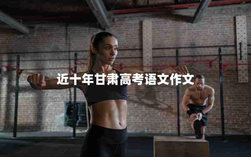 近十年甘肃高考语文作文
