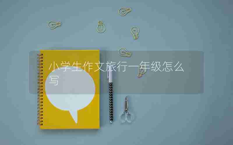 小学生作文旅行一年级怎么写
