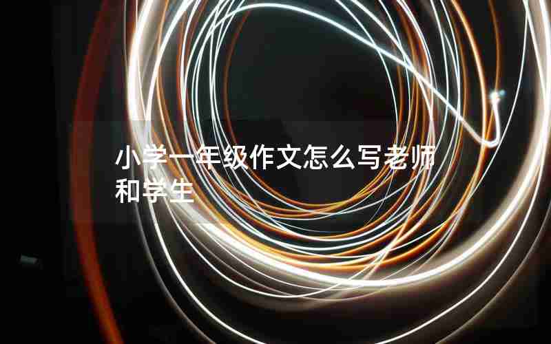 小学一年级作文怎么写老师和学生