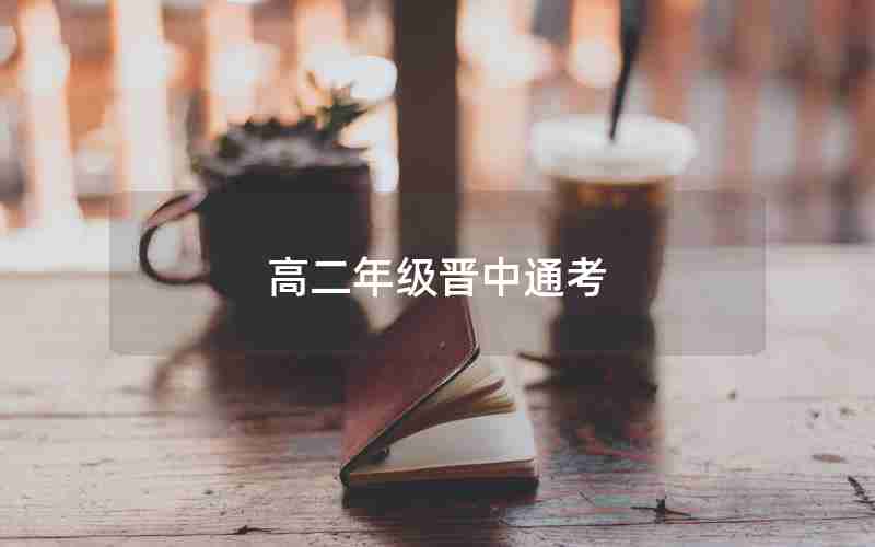高二年级晋中通考(高二年级合格考安排)