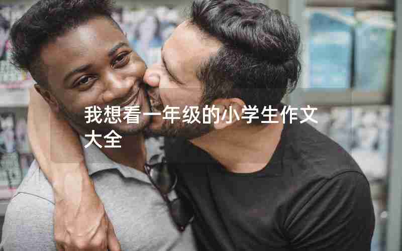 我想看一年级的小学生作文大全