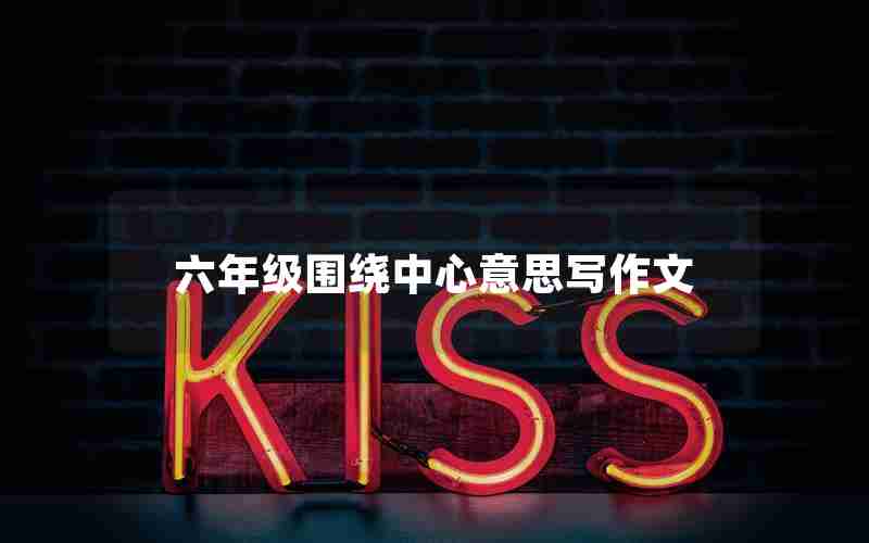 六年级围绕中心意思写作文