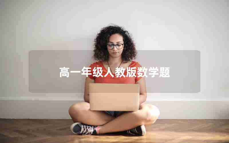 高一年级人教版数学题(高一年级人教版数学题目及答案)