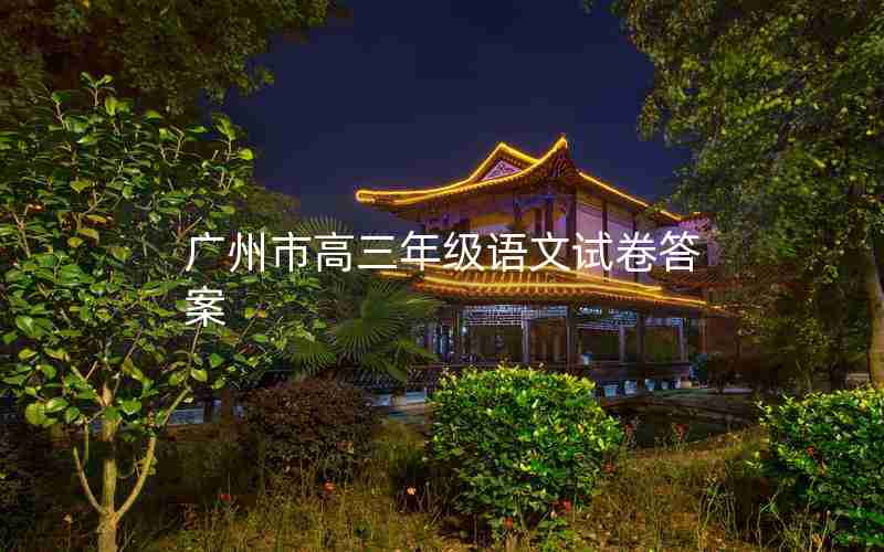 广州市高三年级语文试卷答案