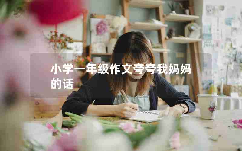 小学一年级作文夸夸我妈妈的话
