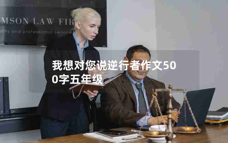 我想对您说逆行者作文500字五年级