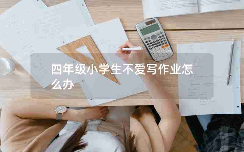 四年级小学生不爱写作业怎么办