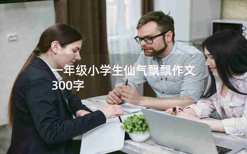 一年级小学生仙气飘飘作文300字