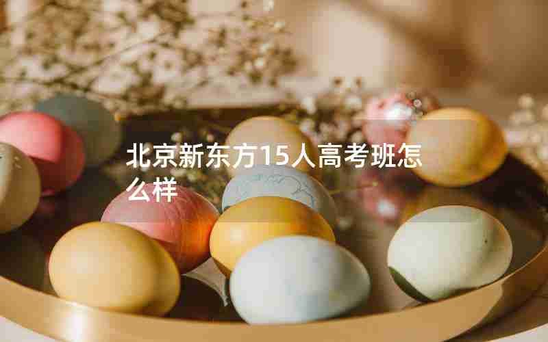 北京新东方15人高考班怎么样