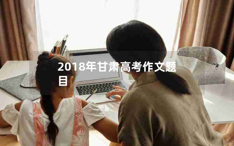 2018年甘肃高考作文题目
