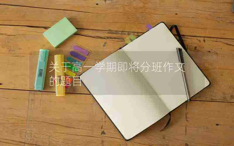 关于高一学期即将分班作文的题目