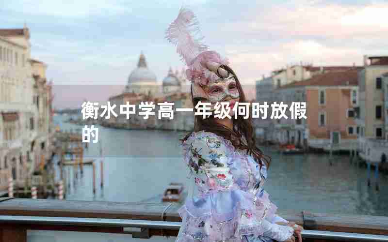 衡水中学高一年级何时放假的