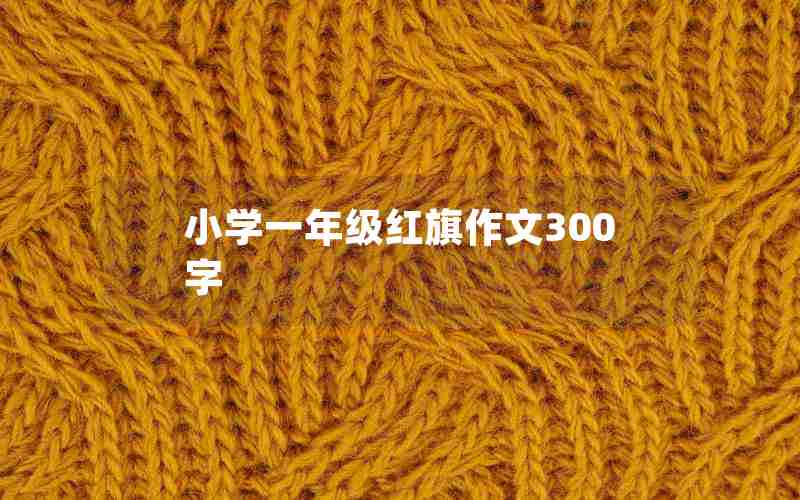 小学一年级红旗作文300字