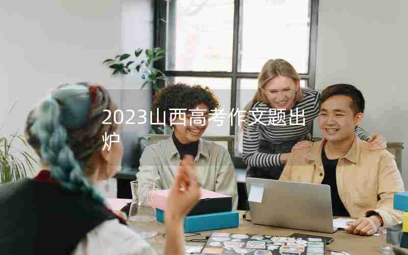 2023山西高考作文题出炉