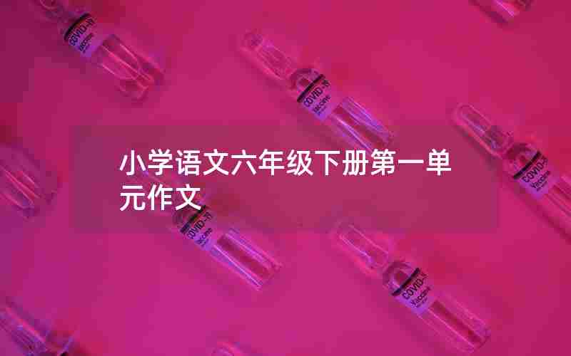 小学语文六年级下册第一单元作文