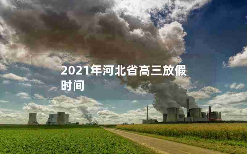 2021年河北省高三放假时间
