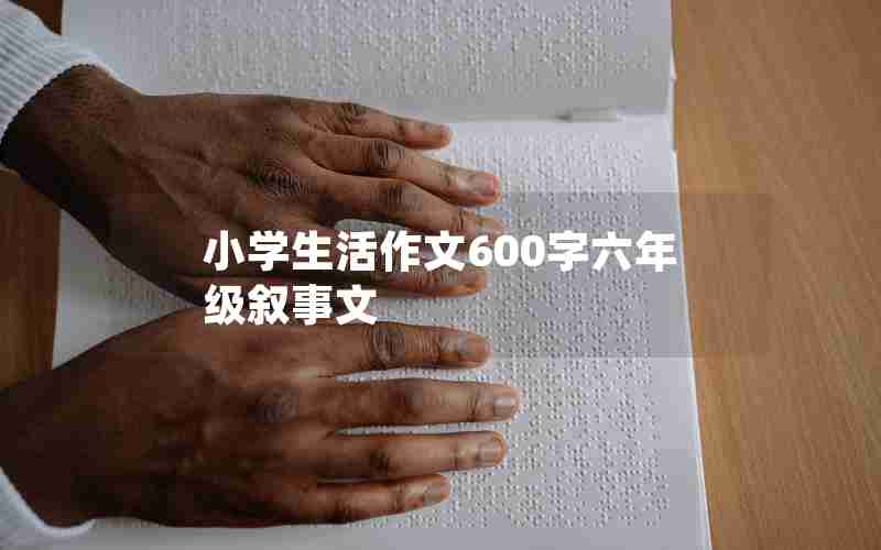 小学生活作文600字六年级叙事文