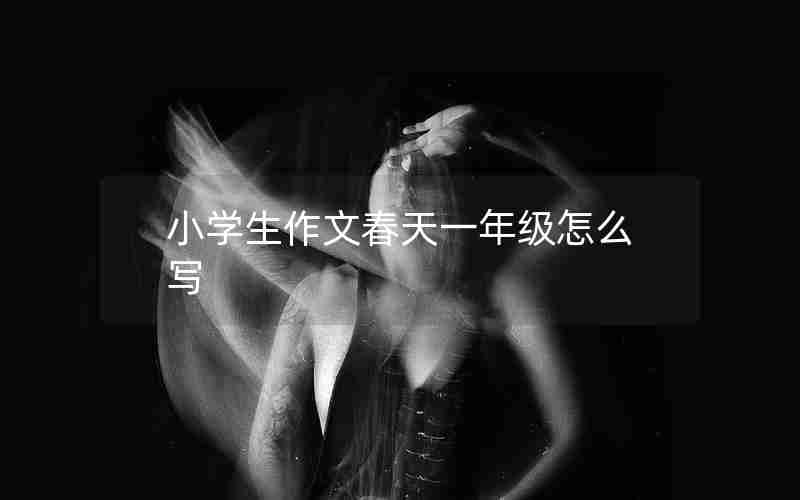 小学生作文春天一年级怎么写