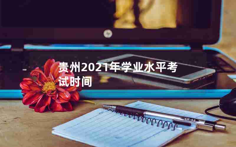 贵州2021年学业水平考试时间