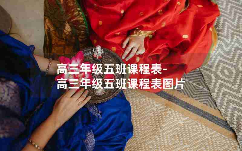 高三年级五班课程表-高三年级五班课程表图片