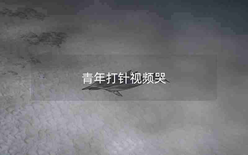 青年打针视频哭