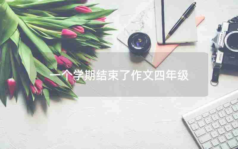 一个学期结束了作文四年级