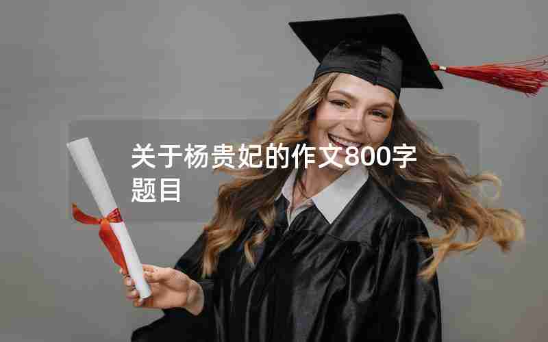 关于杨贵妃的作文800字题目