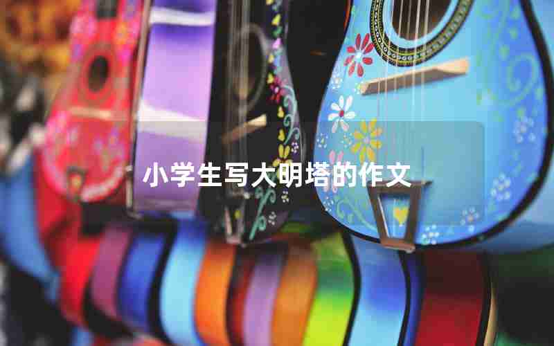小学生写大明塔的作文