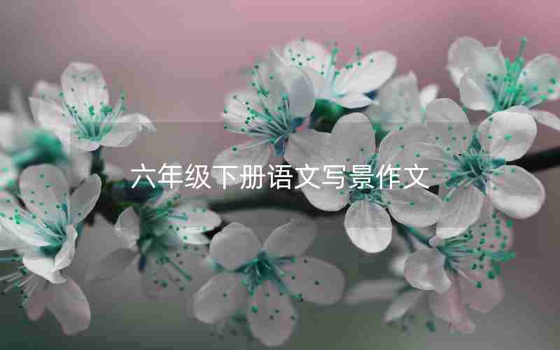 六年级下册语文写景作文