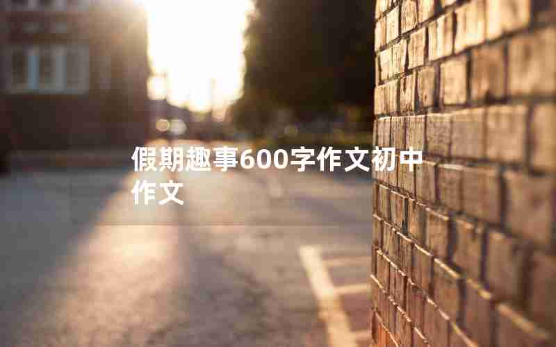 假期趣事600字作文初中作文