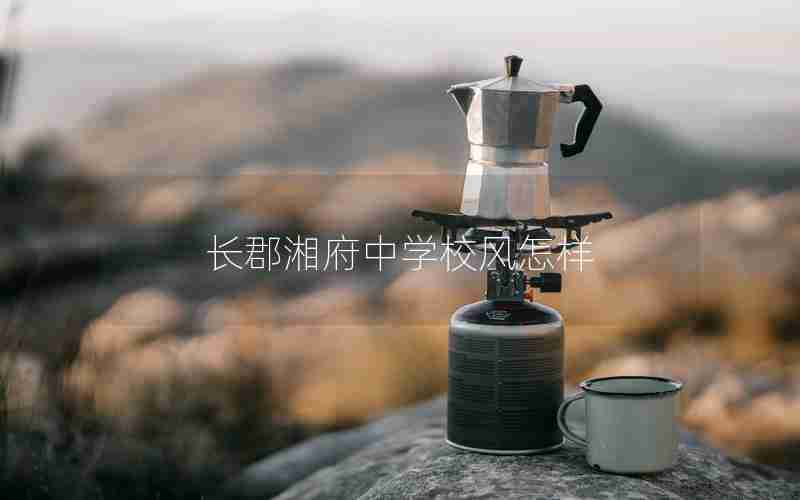 长郡湘府中学校风怎样