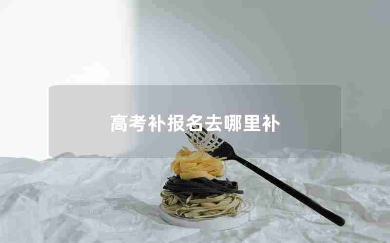 高考补报名去哪里补
