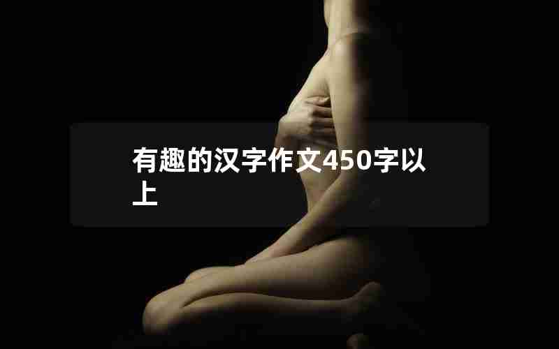 有趣的汉字作文450字以上