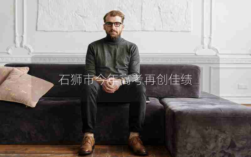 石狮市今年高考再创佳绩