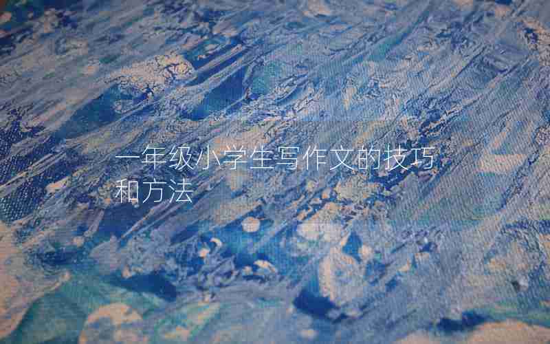 一年级小学生写作文的技巧和方法