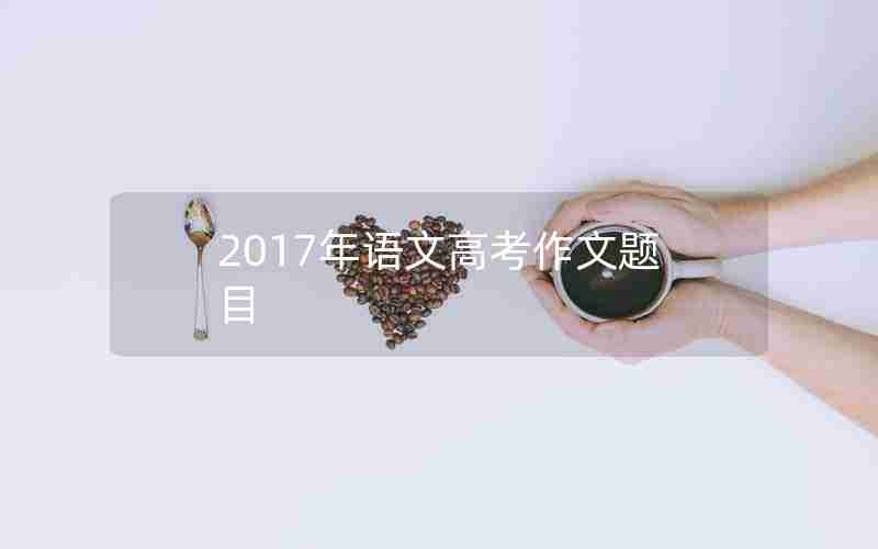 2017年语文高考作文题目