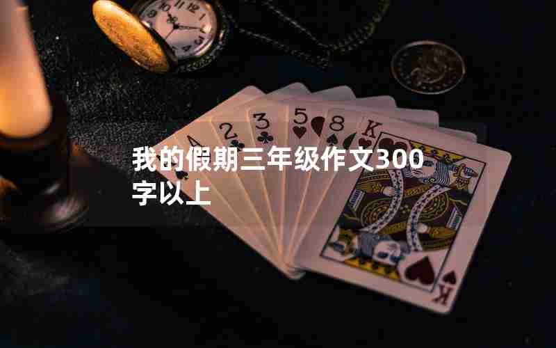 我的假期三年级作文300字以上