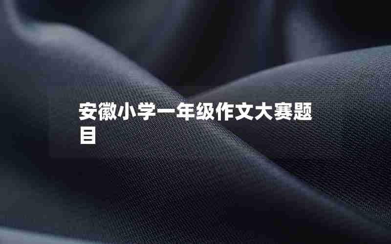 安徽小学一年级作文大赛题目