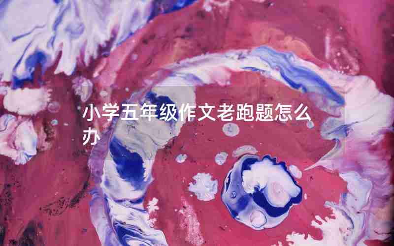 小学五年级作文老跑题怎么办