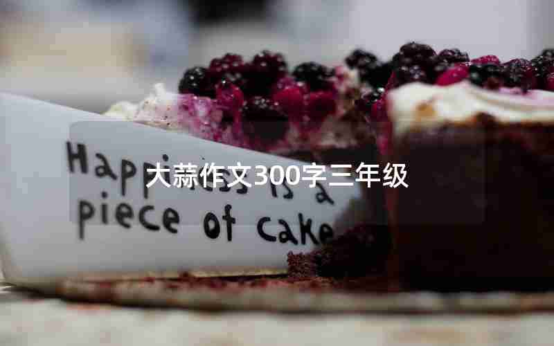大蒜作文300字三年级