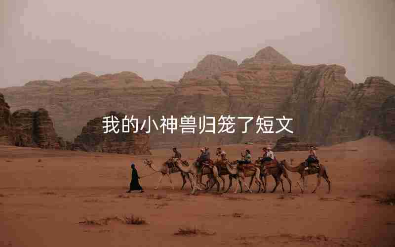 我的小神兽归笼了短文