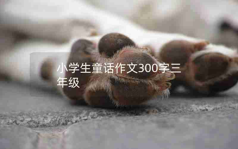 小学生童话作文300字三年级